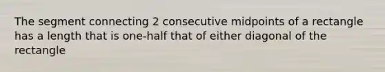 The segment connecting 2 consecutive midpoints of a rectangle has a length that is one-half that of either diagonal of the rectangle