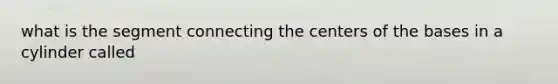 what is the segment connecting the centers of the bases in a cylinder called