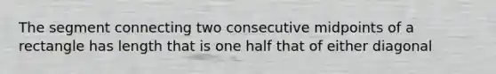 The segment connecting two consecutive midpoints of a rectangle has length that is one half that of either diagonal