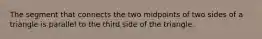 The segment that connects the two midpoints of two sides of a triangle is parallel to the third side of the triangle.