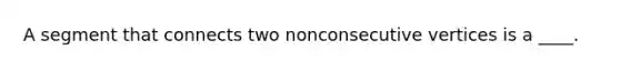 A segment that connects two nonconsecutive vertices is a ____.