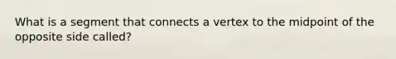 What is a segment that connects a vertex to the midpoint of the opposite side called?