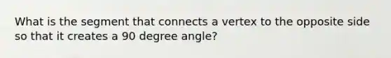 What is the segment that connects a vertex to the opposite side so that it creates a 90 degree angle?