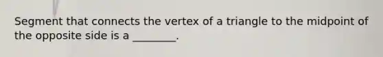 Segment that connects the vertex of a triangle to the midpoint of the opposite side is a ________.