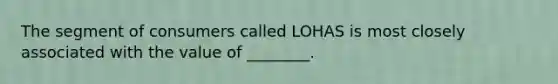 The segment of consumers called LOHAS is most closely associated with the value of ________.