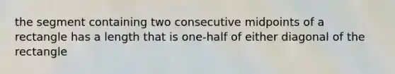 the segment containing two consecutive midpoints of a rectangle has a length that is one-half of either diagonal of the rectangle