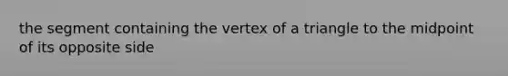 the segment containing the vertex of a triangle to the midpoint of its opposite side