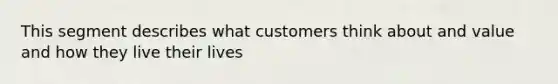 This segment describes what customers think about and value and how they live their lives