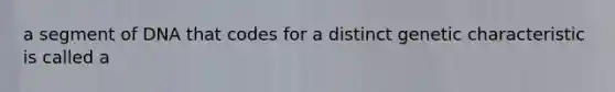 a segment of DNA that codes for a distinct genetic characteristic is called a