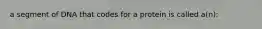 a segment of DNA that codes for a protein is called a(n):