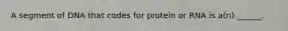 A segment of DNA that codes for protein or RNA is a(n) ______.