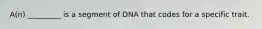 A(n) _________ is a segment of DNA that codes for a specific trait.