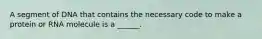 A segment of DNA that contains the necessary code to make a protein or RNA molecule is a ______.