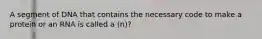 A segment of DNA that contains the necessary code to make a protein or an RNA is called a (n)?