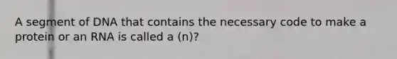 A segment of DNA that contains the necessary code to make a protein or an RNA is called a (n)?