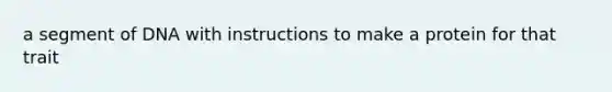 a segment of DNA with instructions to make a protein for that trait