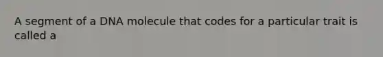 A segment of a DNA molecule that codes for a particular trait is called a