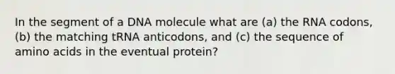 In the segment of a DNA molecule what are (a) the RNA codons, (b) the matching tRNA anticodons, and (c) the sequence of <a href='https://www.questionai.com/knowledge/k9gb720LCl-amino-acids' class='anchor-knowledge'>amino acids</a> in the eventual protein?