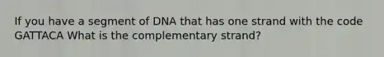 If you have a segment of DNA that has one strand with the code GATTACA What is the complementary strand?