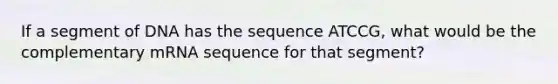 If a segment of DNA has the sequence ATCCG, what would be the complementary mRNA sequence for that segment?