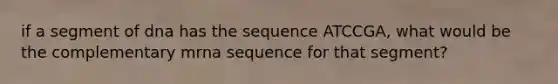 if a segment of dna has the sequence ATCCGA, what would be the complementary mrna sequence for that segment?