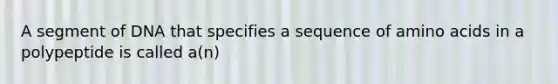 ​A segment of DNA that specifies a sequence of amino acids in a polypeptide is called a(n)