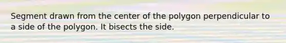 Segment drawn from the center of the polygon perpendicular to a side of the polygon. It bisects the side.