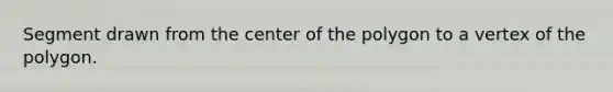 Segment drawn from the center of the polygon to a vertex of the polygon.