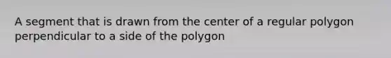 A segment that is drawn from the center of a regular polygon perpendicular to a side of the polygon