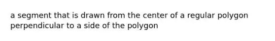 a segment that is drawn from the center of a regular polygon perpendicular to a side of the polygon