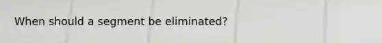 When should a segment be eliminated?