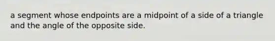 a segment whose endpoints are a midpoint of a side of a triangle and the angle of the opposite side.