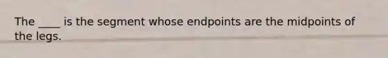 The ____ is the segment whose endpoints are the midpoints of the legs.