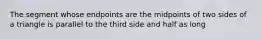 The segment whose endpoints are the midpoints of two sides of a triangle is parallel to the third side and half as long