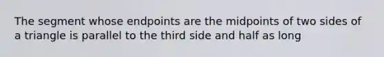 The segment whose endpoints are the midpoints of two sides of a triangle is parallel to the third side and half as long