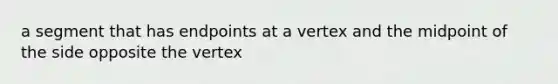 a segment that has endpoints at a vertex and the midpoint of the side opposite the vertex