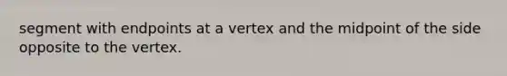 segment with endpoints at a vertex and the midpoint of the side opposite to the vertex.