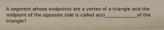 A segment whose endpoints are a vertex of a triangle and the midpoint of the opposite side is called a(n)______________of the triangle?