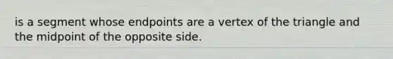 is a segment whose endpoints are a vertex of the triangle and the midpoint of the opposite side.