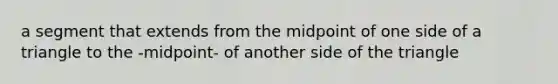 a segment that extends from the midpoint of one side of a triangle to the -midpoint- of another side of the triangle