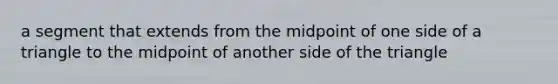 a segment that extends from the midpoint of one side of a triangle to the midpoint of another side of the triangle