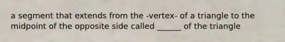 a segment that extends from the -vertex- of a triangle to the midpoint of the opposite side called ______ of the triangle