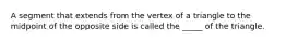 A segment that extends from the vertex of a triangle to the midpoint of the opposite side is called the _____ of the triangle.