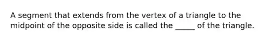 A segment that extends from the vertex of a triangle to the midpoint of the opposite side is called the _____ of the triangle.