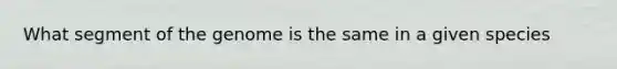 What segment of the genome is the same in a given species