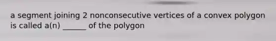 a segment joining 2 nonconsecutive vertices of a convex polygon is called a(n) ______ of the polygon