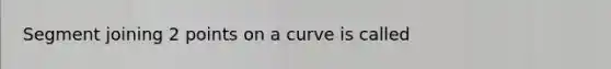 Segment joining 2 points on a curve is called