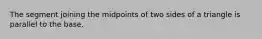 The segment joining the midpoints of two sides of a triangle is parallel to the base.