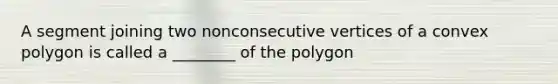 A segment joining two nonconsecutive vertices of a <a href='https://www.questionai.com/knowledge/kl2JgUeUBS-convex-polygon' class='anchor-knowledge'>convex polygon</a> is called a ________ of the polygon