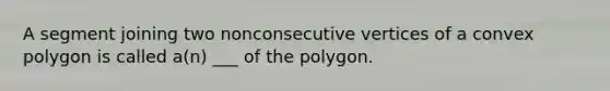 A segment joining two nonconsecutive vertices of a convex polygon is called​ a(n) ___ of the polygon.